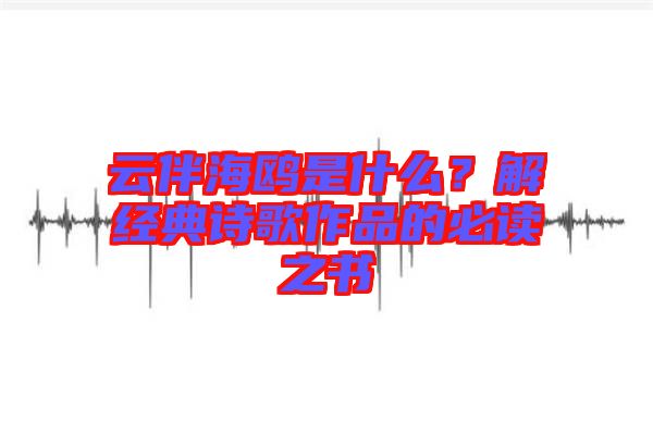 云伴海鷗是什么?解經典詩歌作品的必讀之書