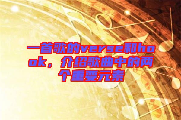 一首歌的verse和hook,介紹歌曲中的兩個重要元素