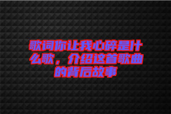 歌詞你讓我心碎是什么歌,介紹這首歌曲的背后故事