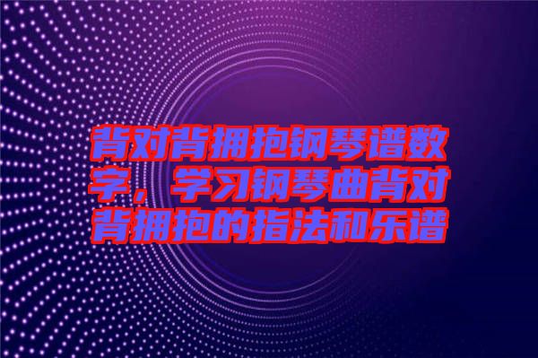 背對背擁抱鋼琴譜數字,學習鋼琴曲背對背擁抱的指法和樂譜