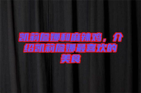 凱莉詹娜和麻辣雞,介紹凱莉詹娜最喜歡的美食