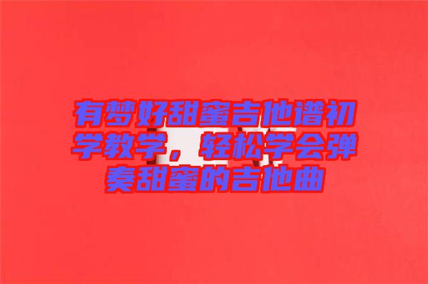 有夢好甜蜜吉他譜初學教學,輕松學會彈奏甜蜜的吉他曲