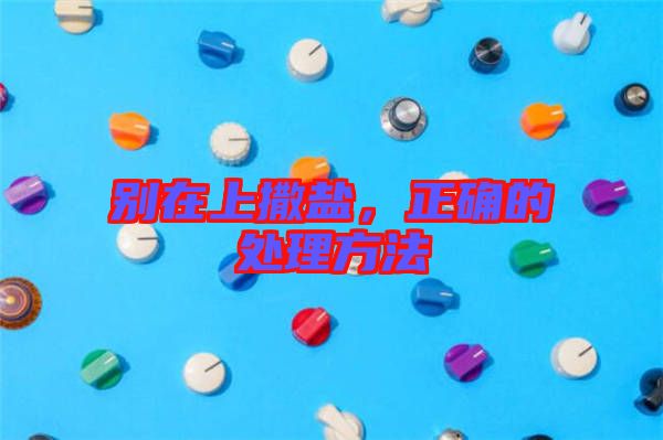 別在上撒鹽,正確的處理方法