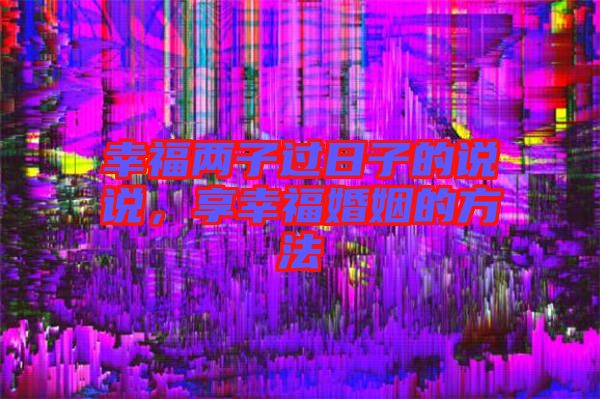 幸福兩子過日子的說說，享幸?；橐龅姆椒? width=