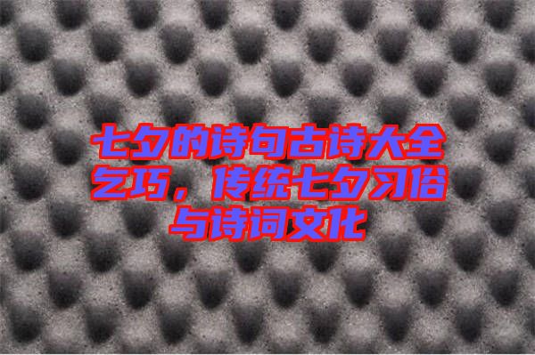 七夕的詩(shī)句古詩(shī)大全乞巧,傳統(tǒng)七夕習(xí)俗與詩(shī)詞文化