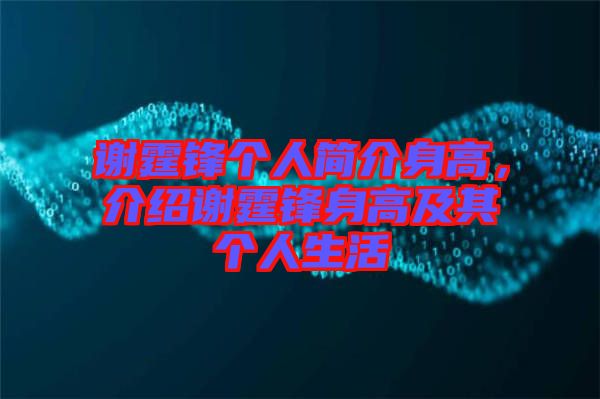 謝霆鋒個人簡介身高,介紹謝霆鋒身高及其個人生活