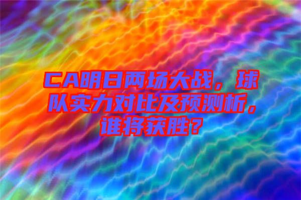 CA明日兩場大戰，球隊實力對比及預測析，誰將獲勝？