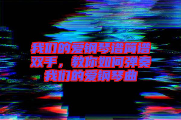 我們的愛鋼琴譜簡譜雙手,教你如何彈奏我們的愛鋼琴曲