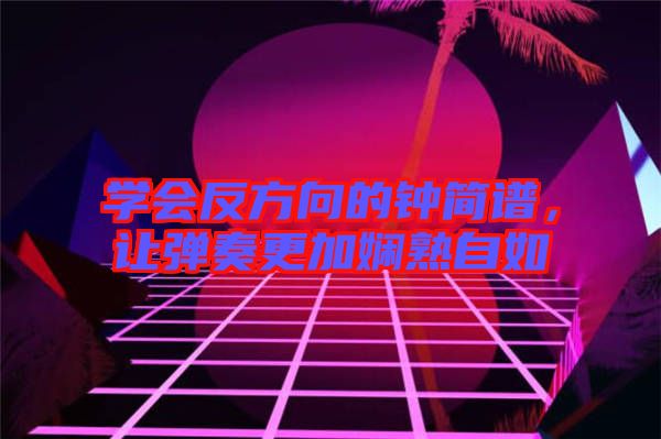 學會反方向的鐘簡譜,讓彈奏更加嫻熟自如