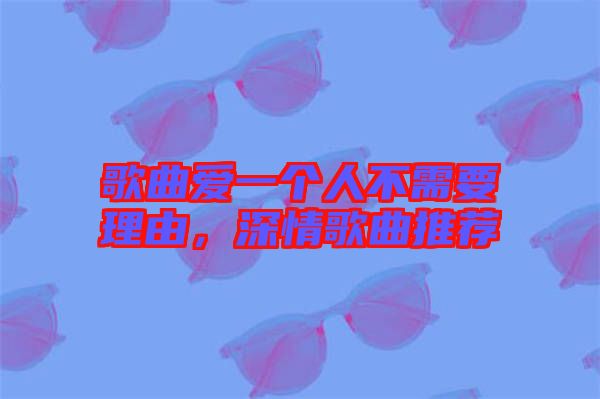 歌曲愛一個人不需要理由,深情歌曲推薦