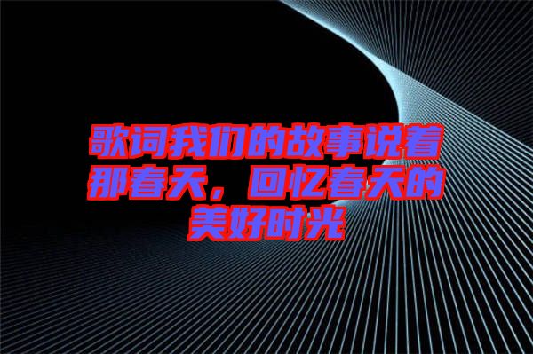 歌詞我們的故事說著那春天,回憶春天的美好時光
