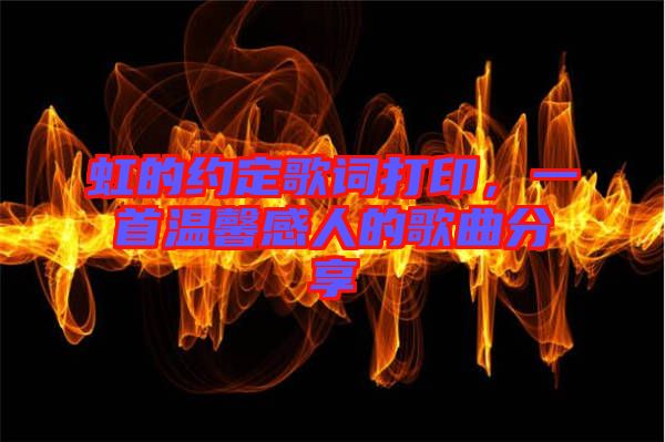 虹的約定歌詞打印,一首溫馨感人的歌曲分享