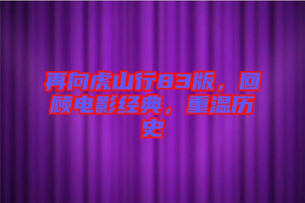 再向虎山行83版,回顧電影經(jīng)典,重溫歷史
