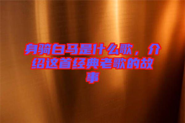 身騎白馬是什么歌,介紹這首經典老歌的故事