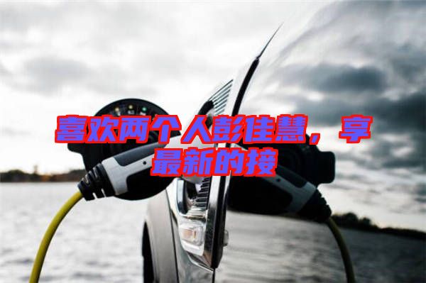 喜歡兩個人彭佳慧,享最新的接