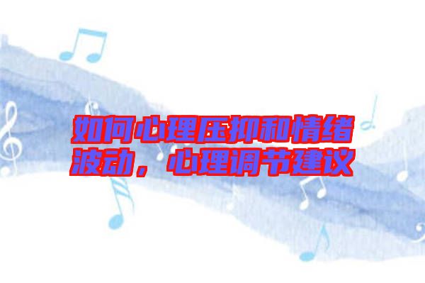 如何心理壓抑和情緒波動,心理調節建議