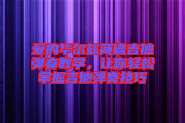 愛的華爾茲簡譜吉他彈奏教學,讓你輕松掌握吉他彈奏技巧