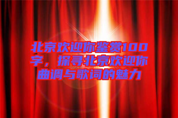 北京歡迎你鑒賞100字,探尋北京歡迎你曲調與歌詞的魅力