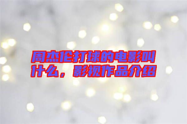 周杰倫打球的電影叫什么,影視作品介紹