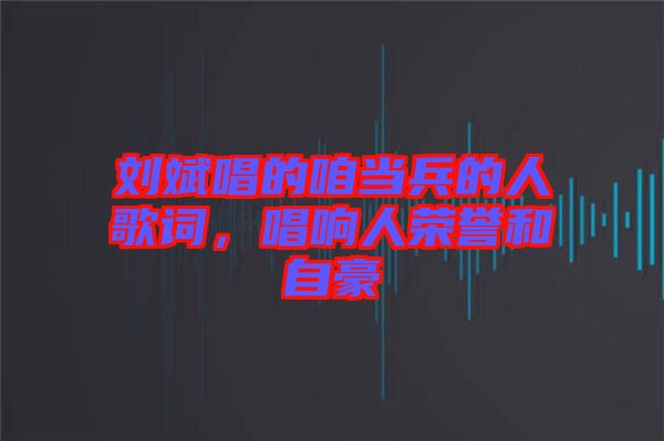 劉斌唱的咱當(dāng)兵的人歌詞,唱響人榮譽和自豪
