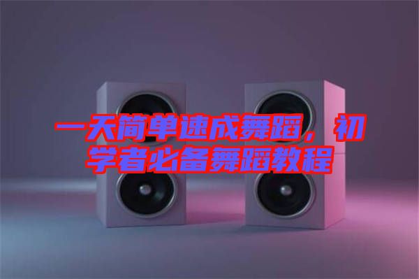 一天簡單速成舞蹈,初學(xué)者必備舞蹈教程