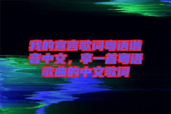 我的宣言歌詞粵語諧音中文，享一首粵語歌曲的中文歌詞