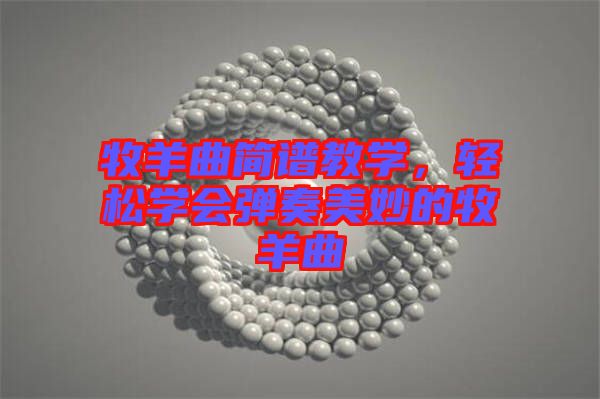 牧羊曲簡譜教學,輕松學會彈奏美妙的牧羊曲