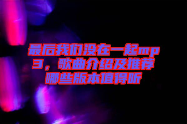 最后我們沒在一起mp3，歌曲介紹及推薦哪些版本值得聽
