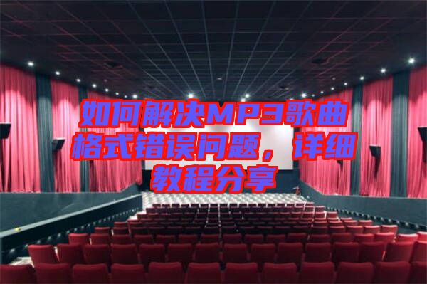 如何解決MP3歌曲格式錯(cuò)誤問(wèn)題,詳細(xì)教程分享