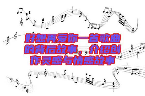 好想再愛(ài)你一首歌曲的背后故事，介紹創(chuàng)作靈感與情感故事