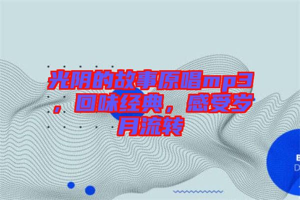 光陰的故事原唱mp3,回味經典,感受歲月流轉