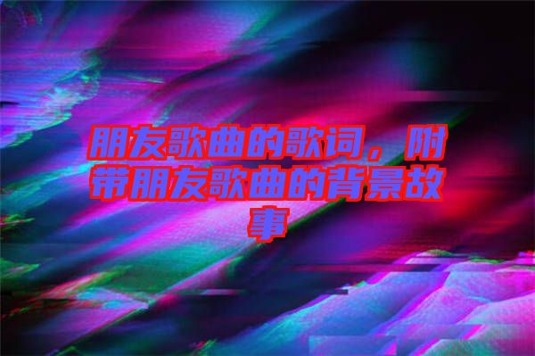 朋友歌曲的歌詞,附帶朋友歌曲的背景故事