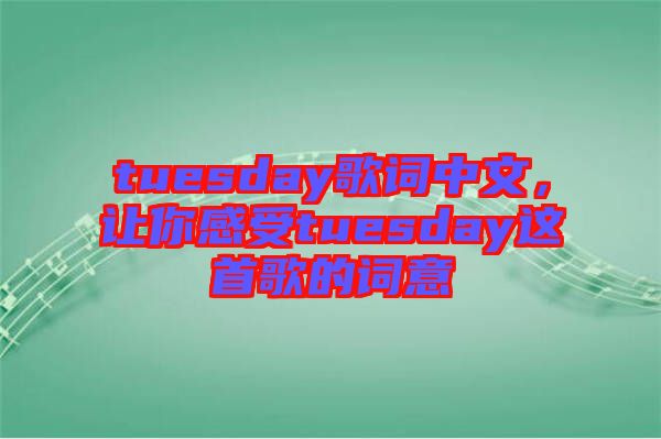 tuesday歌詞中文,讓你感受tuesday這首歌的詞意