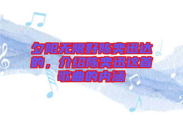 夕陽無限好陳奕迅達的，介紹陳奕迅這首歌曲的內涵