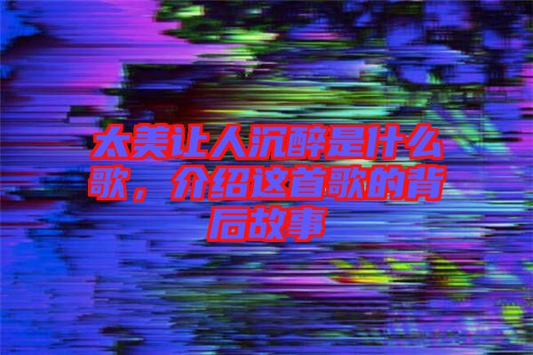 太美讓人沉醉是什么歌,介紹這首歌的背后故事
