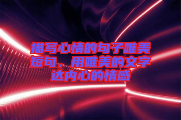 描寫心情的句子唯美短句,用唯美的文字達內心的情感