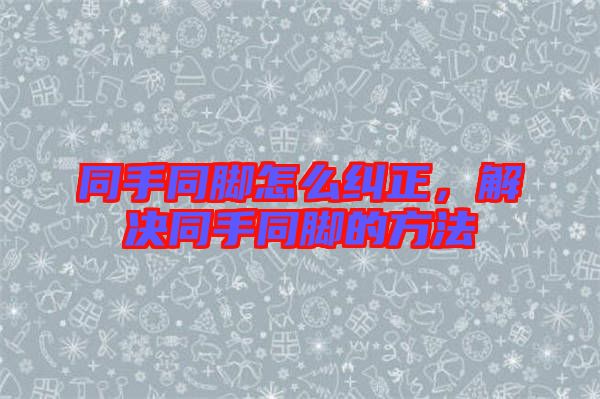 同手同腳怎么糾正,解決同手同腳的方法