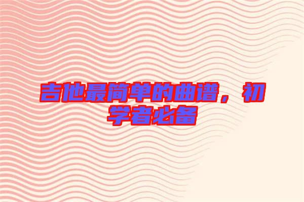 吉他最簡單的曲譜,初學者必備