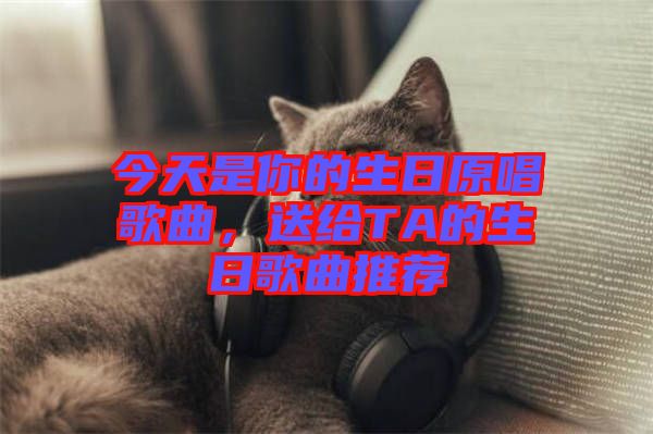 今天是你的生日原唱歌曲,送給TA的生日歌曲推薦