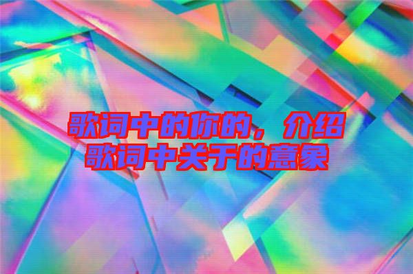 歌詞中的你的,介紹歌詞中關于的意象