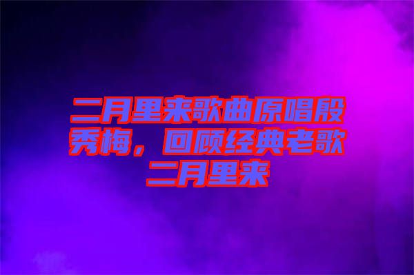 二月里來歌曲原唱殷秀梅,回顧經(jīng)典老歌二月里來