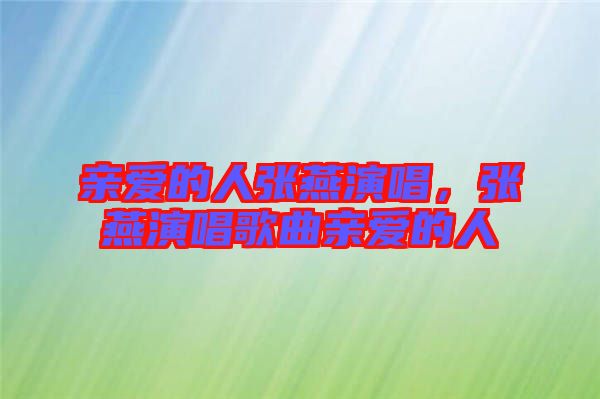 親愛(ài)的人張燕演唱,張燕演唱歌曲親愛(ài)的人