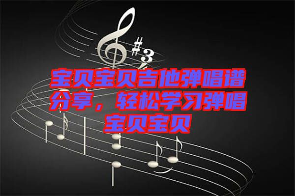 寶貝寶貝吉他彈唱譜分享，輕松學習彈唱寶貝寶貝