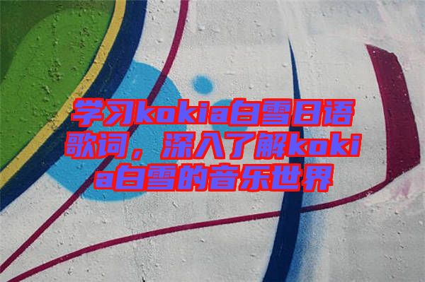 學習kokia白雪日語歌詞,深入了解kokia白雪的音樂世界