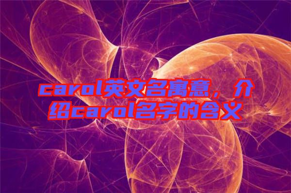 carol英文名寓意，介紹carol名字的含義