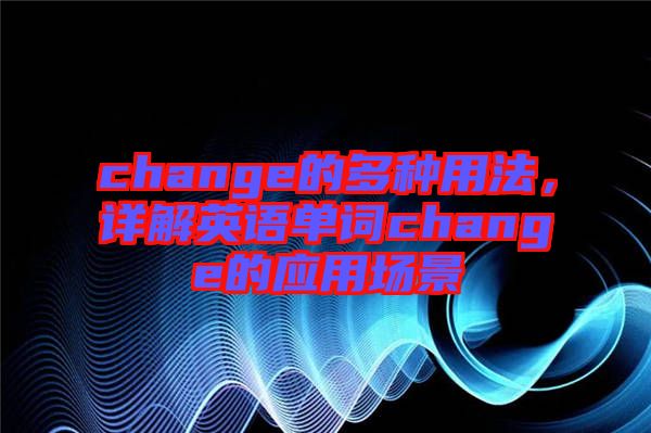 change的多種用法,詳解英語單詞change的應用場景