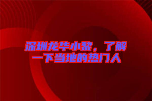 深圳龍華小黎，了解一下當地的熱門人