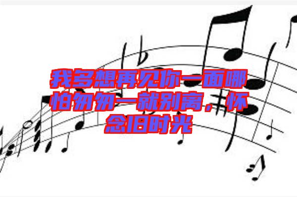 我多想再見你一面哪怕匆匆一就別離,懷念舊時光