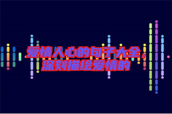 愛情人心的句子大全,深刻描繪愛情的