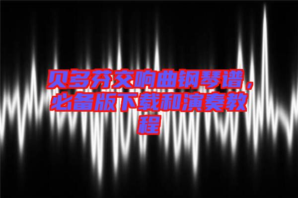 貝多芬交響曲鋼琴譜，必備版下載和演奏教程